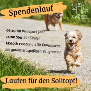 Ein Foto von zwei Hunden, die Richtung Kamera rennen. Dadrauf steh geschrieben, von oben nach unten: Spendenlauf 06.10. im Windpark Jahn 14:00 Start fürKinder 15:00 & 17:00 Start für Erwachsene mit garantiert spaßigem Programm! Laufen für den Solitopf!